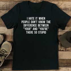 i hate it when people don't know the difference tee