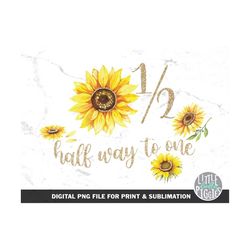 half sunflower birthday png, 6 month sunflower print,half way to one sublimation