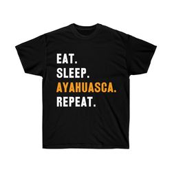 eat sleep ayahuasca repeat t-shirt - unisex ultra cotton tee - a1065