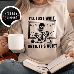 funny teacher sweatshirt, i'll just wait until quiet, teacher halloween sweatshirt, teacher gifts, skeleton teacher hood