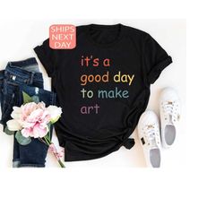 art teacher shirt, it's a good day to make some art, artist tshirt, painter shirt, art lover tee, art sweatshirts, art t