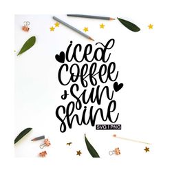 iced coffee and sunshine svg, iced coffee love svg, iced coffee quote svg, iced coffee cup svg, hand lettered svg, iced