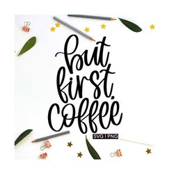 but first coffee svg, coffee mug svg, coffee quote svg, coffee bar svg, coffee cup svg, hand lettered svg, coffee lover