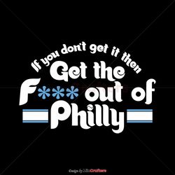 If You Dont Get It Then Get The Fuck Out Of Philly SVG Cricut File