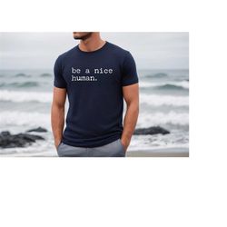 be a nice human shirt, cute unisex shirt, be kind shirt, be nice shirt, inspirational shirt, motivational shirt, brunch