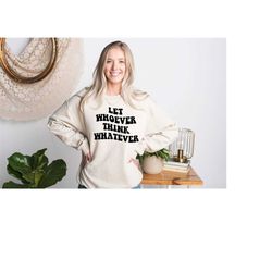 inspirational saying sweat, motivational sweatshirt, let whoever think whatever, self confidence sweat, shirts with sayi