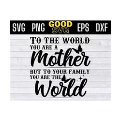to the world you are a mother but to your family you are the world svg png dxf eps cricut file silhouette art