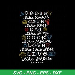 friends member name svg, dress like rachel care like ross eat like joey cook like monica, love like chandler live like p
