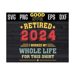 retired 2024 i worked my whole life for this shirt svg png dxf eps cricut file, funny 2024 retirment svg