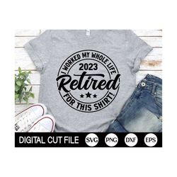 retired 2023 svg, i worked my whole life retired for this shirt, retired quote png, funny retirement shirt, png, svg fil