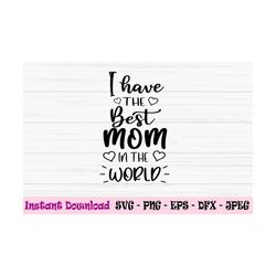 i have the best mom in the world svg, mom svg, mother's day svg, dxf, png, eps, jpeg, cut file, cricut, silhouette, prin