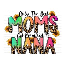 Only The Best Moms Get Promoted to Nana Png, Western, Best Moms, Nana Png, Mom,Sunflower, Leopard,Sublimation Designs,Di