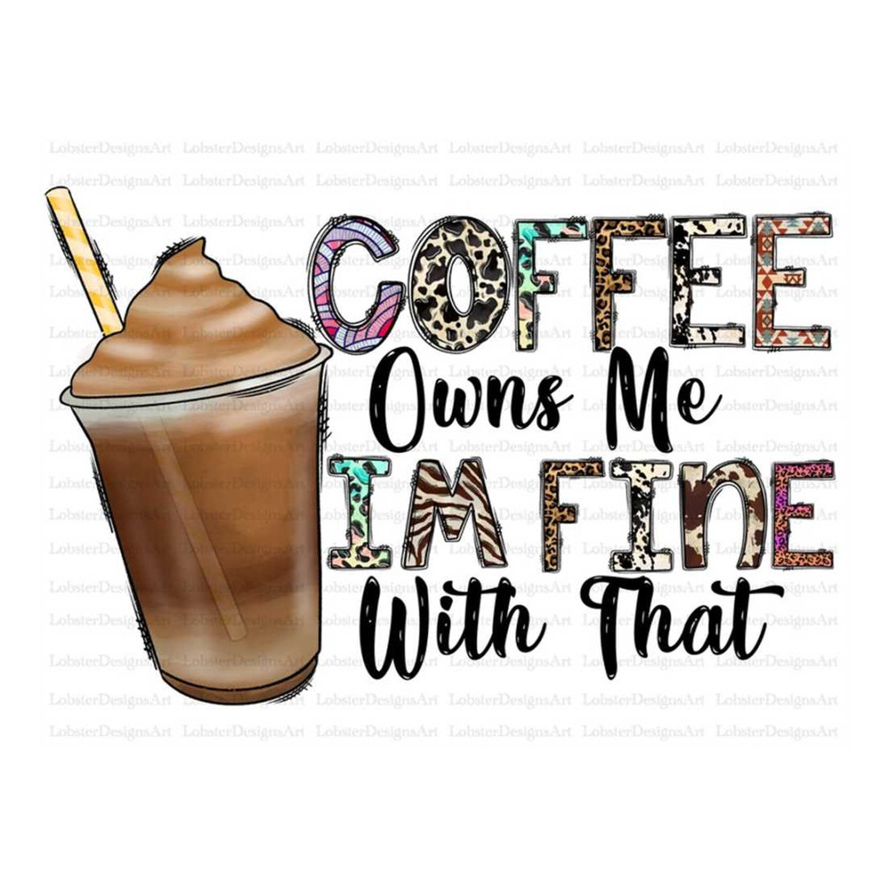 MR-1310202315267-coffee-owns-me-im-fine-with-that-sublimation-design-image-1.jpg