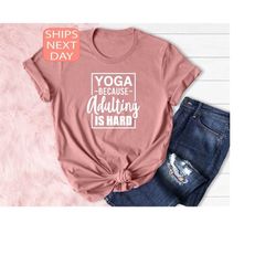 yoga because adulting is hard shirt,  yoga shirt, adulting shirt, women yoga shirt, gift yoga lovers, gift for adult, sa