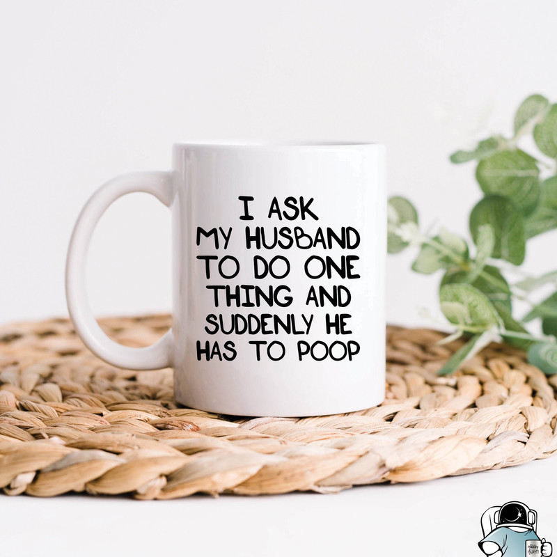 Ask My Husband To Do One Thing He Has To Poop Coffee Mug • Funny Wedding Anniversary or Birthday Gift for Wife - 1.jpg