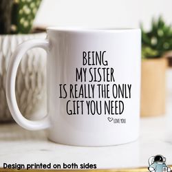being my sister is the only gift you need coffee mug, sibling and family gift