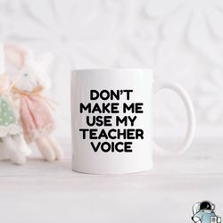 dont make me use my teacher voice coffee mug, school teaching appreciation gift