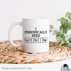 i periodically need caffeine coffee mug, funny chemistry science teacher gift