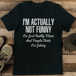 i'm actually not funny i'm just really mean and people think i'm joking tee