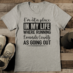 I'm At A Place In My Life Where Running Errands Counts As Going Out Tee