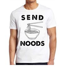 send noods noddle lover food sarcastic foodie slogan hilarious novelty saying funny meme gift tee cult movie t shirt 69