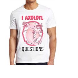 i ask a lot axolotl questions funny meme funny style unisex gamer cult movie music gift cool tee t shirt 1134
