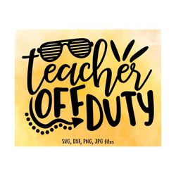 teacher off duty svg, teacher summer svg, teacher vacation cut file, teacher life svg, summer shirt design, cricut & sil