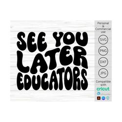 see you later educators svg, funny last day of school svg, hello summer svg, kids end of school year svg, summer break s