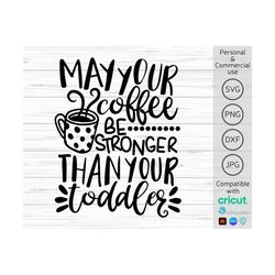 may your coffee be stronger than your toddler svg, mom coffee svg, toddler svg, funny mom svg, coffee svg