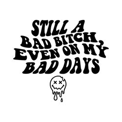 still a bad bitch even on my bad days svg, bad bitch svg, bad bitch png, bad bitches svg, boss bitch svg, trendy bad bit