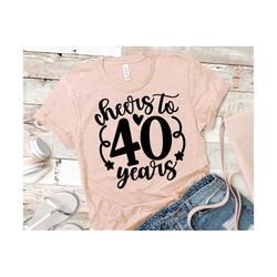 cheers to 40 years svg, 40th birthday svg, hello forty svg, 40 birthday shirt design, 40th birthday svg for women | incl