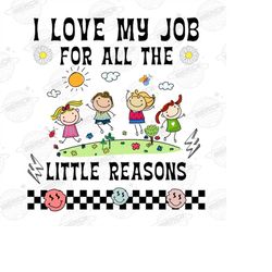 i love my job for all the little reasons png file, sublimation designs download, digital, retro, school, daycare, teache