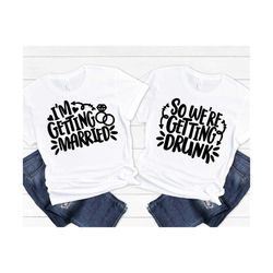 i'm getting married so we are getting drunk, bridal party svg, bridal matching shirts, bride tribe shirt design | includ