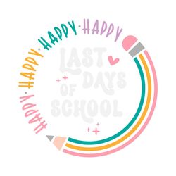 happy last day of school svg, last day of school svg, end of school svg, teacher summer svg
