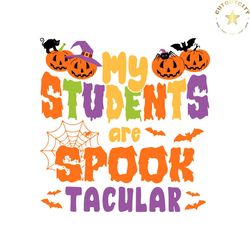 my students are spook tacular halloween teacher svg file