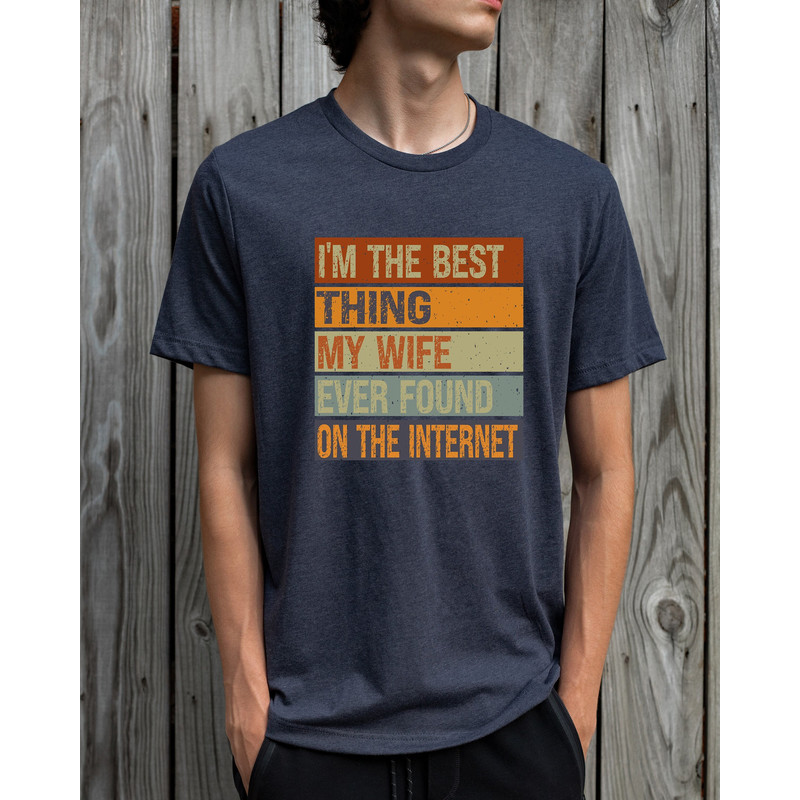 I'm The Best Thing My Wife Ever Found On The Internet, Funny Husband Shirt, Sarcastic Husband Dad Shirt, Cool Dad Shirt, Online Dating Shirt.jpg