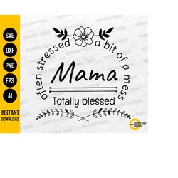 mama svg | often stressed a bit of a mess totally blessed | mother's day t-shirt gift decal sticker | clipart vector dig