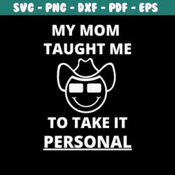 my mom taught me to take it personal svg digital cricut file