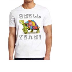 shell yeah turtle tortoise hilarious witty humor meme gift tee gamer cult movie music  t shirt 664