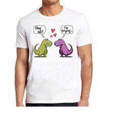 t-rex dinosaur hug me lovers valentine's day funny meme gift style unisex gamer movie music top mens womens adult tee t