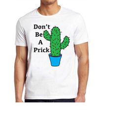 don't be a prick t shirt cactus funny cute saying present cool gift tee 303