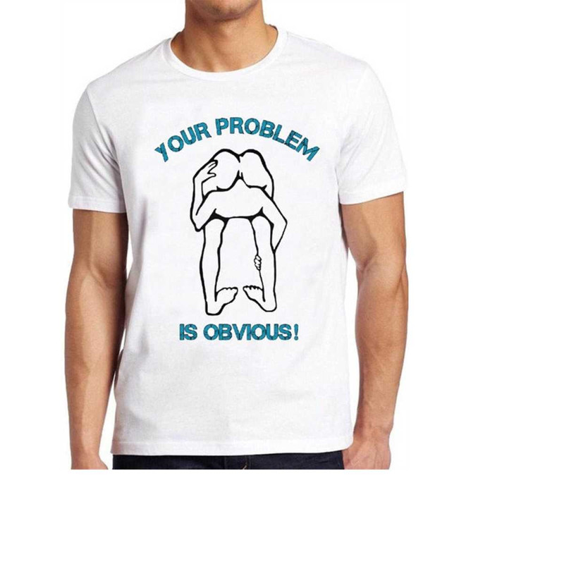 MR-16102023102919-your-problem-is-obvious-t-shirt-funny-offensive-rude-political-image-1.jpg