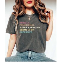 comfort colors being a functional adult everyday seems a bit excessive, sarcastic tee, adulting shirt, day drinking shir