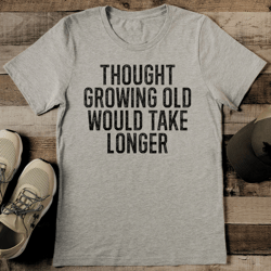 Thought Growing Old Would Take Longer Tee
