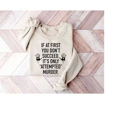 if at first you don't succeed it's only attempted murder crewneck sweatshirt for true crime lover,funny crime shirt,humo