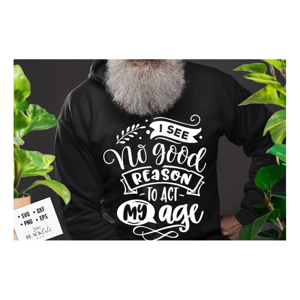 MR-16102023163642-i-see-no-good-reason-to-act-my-age-svg-old-people-svg-sassy-image-1.jpg