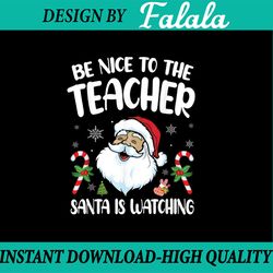be nice to the teacher santa is watching christmas svg png, christmas teacher svg, santa christmas teacher svg, santa sv