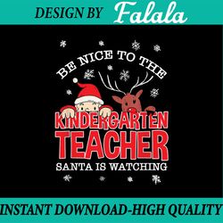 be nice to the kindergarten teacher santa is watching png, santa teacher png, christmas teacher png, teacher xmas png
