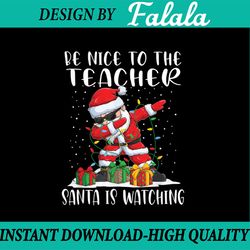 be nice to the teacher santa is watching dabbing christmas png, christmas teacher png, santa christmas teacher png, dabb