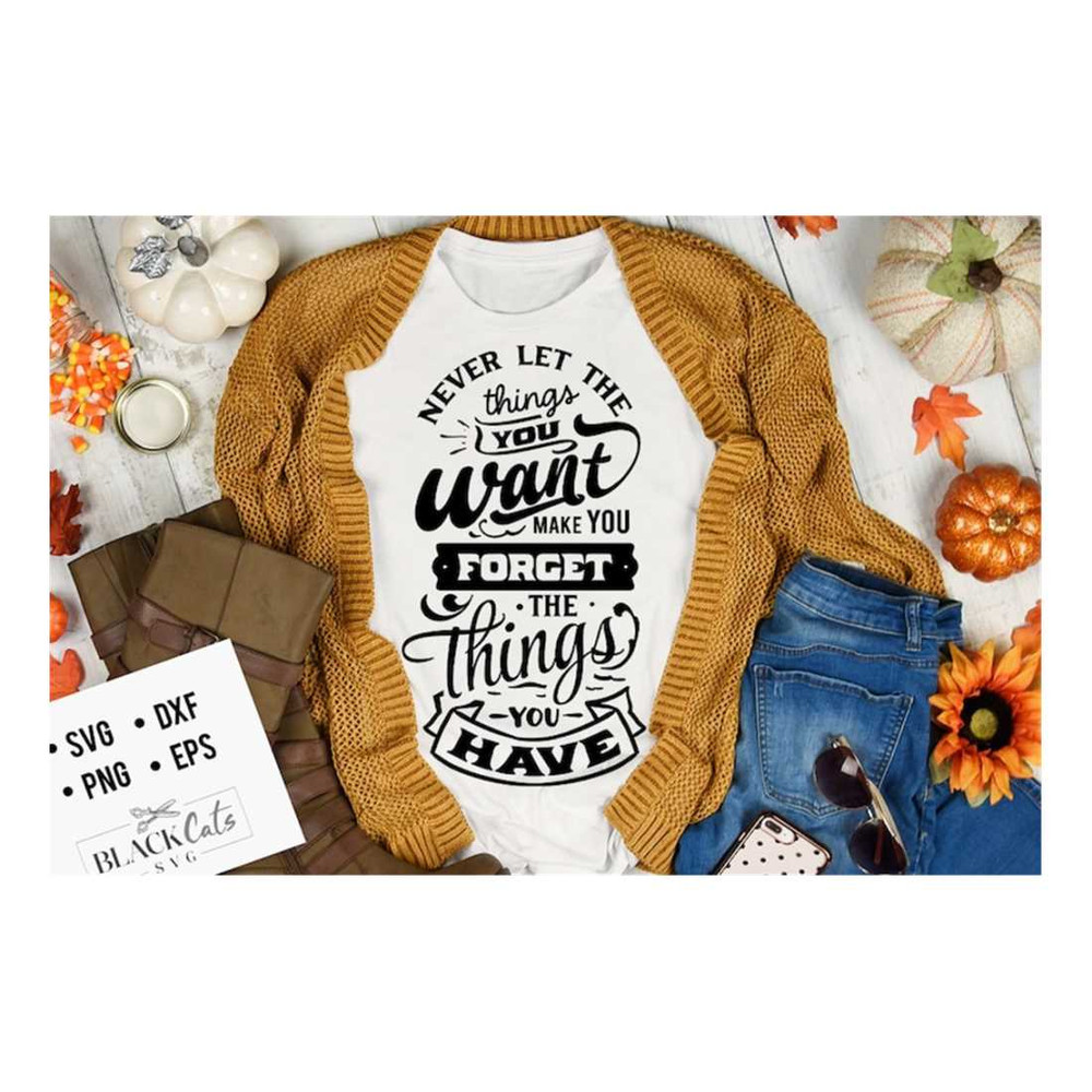 MR-1610202316596-never-let-the-things-you-want-make-you-forget-svg-give-thanks-image-1.jpg